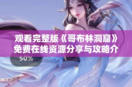 观看完整版《哥布林洞窟》免费在线资源分享与攻略介绍