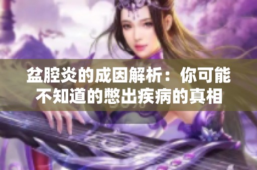 盆腔炎的成因解析：你可能不知道的憋出疾病的真相