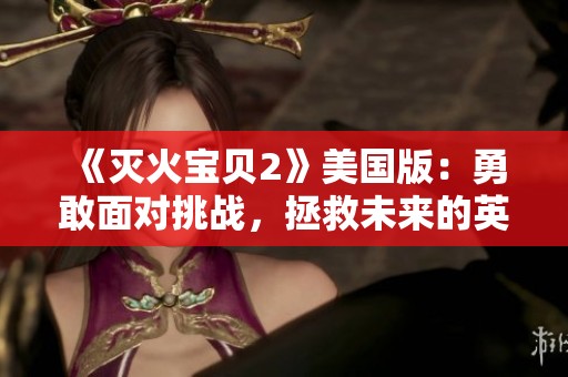 《灭火宝贝2》美国版：勇敢面对挑战，拯救未来的英雄之旅