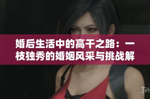 婚后生活中的高干之路：一枝独秀的婚姻风采与挑战解析