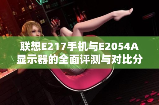 联想E217手机与E2054A显示器的全面评测与对比分析