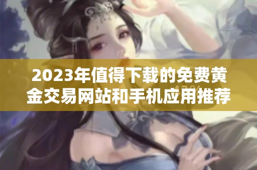 2023年值得下载的免费黄金交易网站和手机应用推荐合集