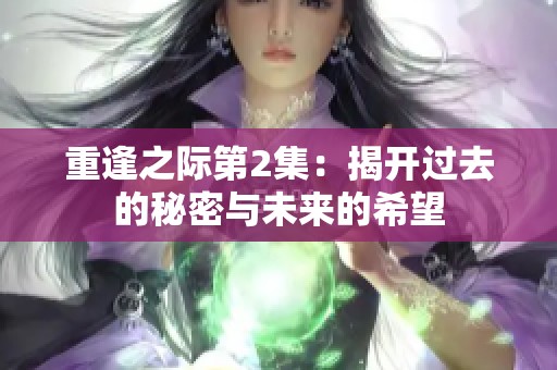 重逢之际第2集：揭开过去的秘密与未来的希望