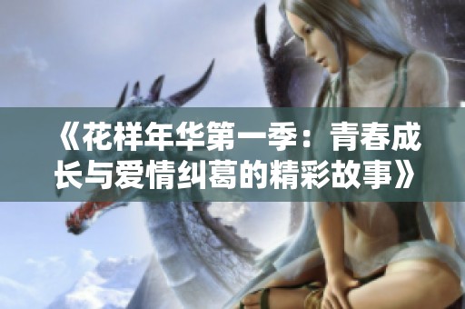 《花样年华第一季：青春成长与爱情纠葛的精彩故事》