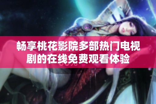 畅享桃花影院多部热门电视剧的在线免费观看体验