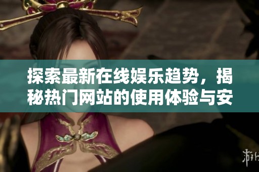 探索最新在线娱乐趋势，揭秘热门网站的使用体验与安全性分析