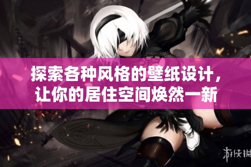 探索各种风格的壁纸设计，让你的居住空间焕然一新