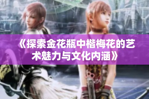 《探索金花瓶中楷梅花的艺术魅力与文化内涵》