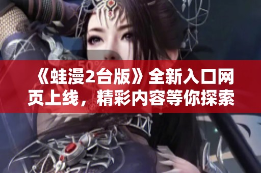 《蛙漫2台版》全新入口网页上线，精彩内容等你探索