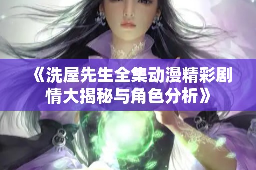《洗屋先生全集动漫精彩剧情大揭秘与角色分析》