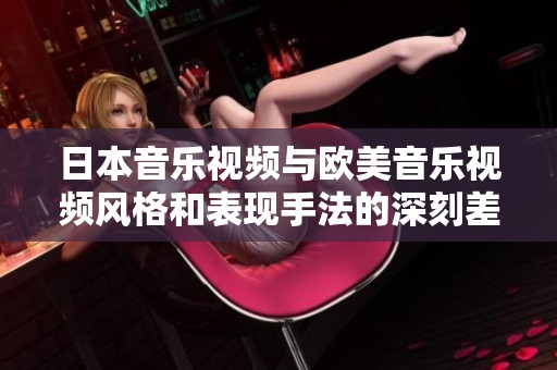 日本音乐视频与欧美音乐视频风格和表现手法的深刻差异分析