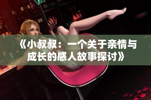 《小叔叔：一个关于亲情与成长的感人故事探讨》
