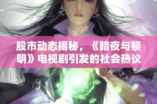 股市动态揭秘，《暗夜与黎明》电视剧引发的社会热议与思考