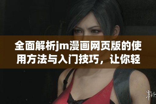 全面解析jm漫画网页版的使用方法与入门技巧，让你轻松享受漫画世界