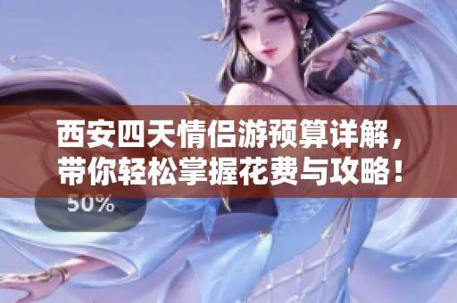 西安四天情侣游预算详解，带你轻松掌握花费与攻略！