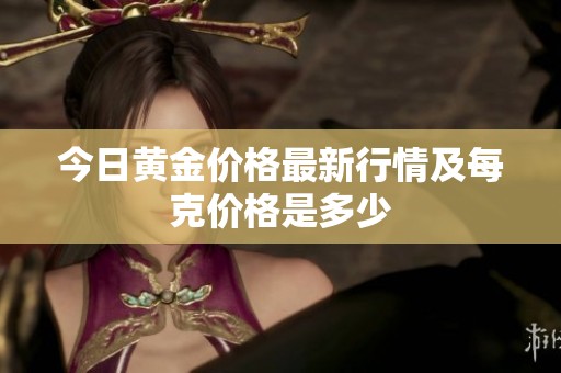 今日黄金价格最新行情及每克价格是多少