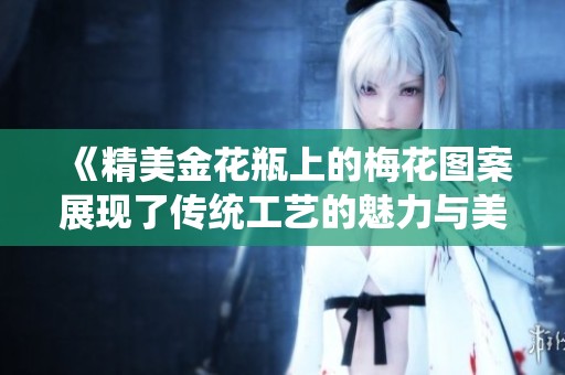 《精美金花瓶上的梅花图案展现了传统工艺的魅力与美感》
