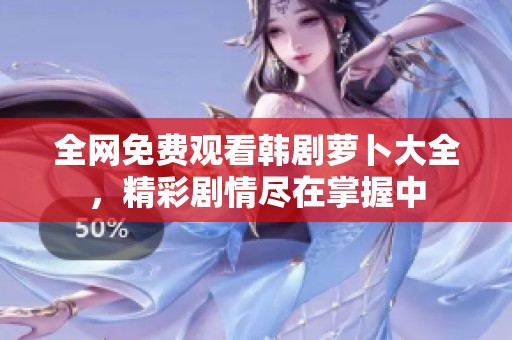 全网免费观看韩剧萝卜大全，精彩剧情尽在掌握中