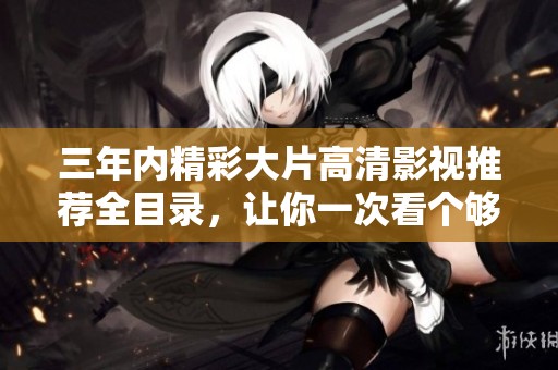 三年内精彩大片高清影视推荐全目录，让你一次看个够