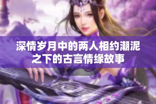 深情岁月中的两人相约潮泥之下的古言情缘故事