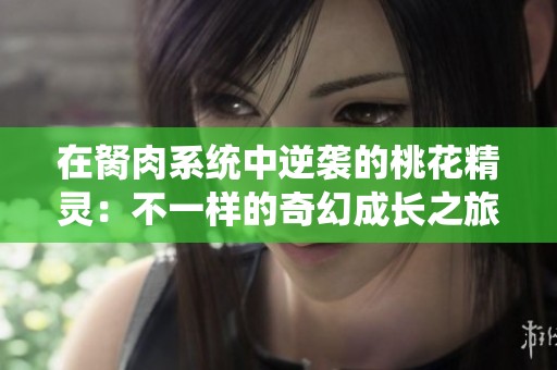 在胬肉系统中逆袭的桃花精灵：不一样的奇幻成长之旅