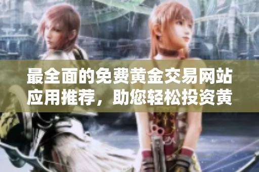 最全面的免费黄金交易网站应用推荐，助您轻松投资黄金市场