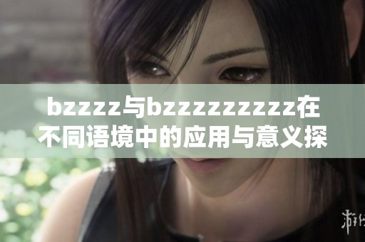 bzzzz与bzzzzzzzzz在不同语境中的应用与意义探讨