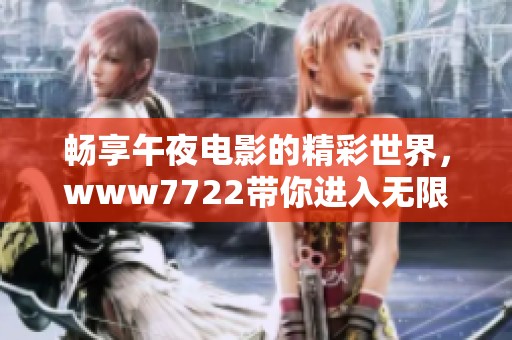 畅享午夜电影的精彩世界，www7722带你进入无限观影乐趣！