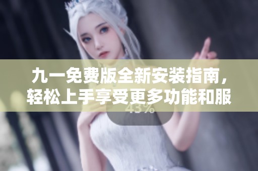 九一免费版全新安装指南，轻松上手享受更多功能和服务