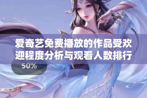 爱奇艺免费播放的作品受欢迎程度分析与观看人数排行榜