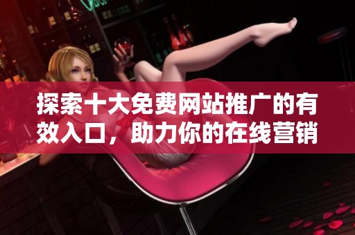 探索十大免费网站推广的有效入口，助力你的在线营销策略提升