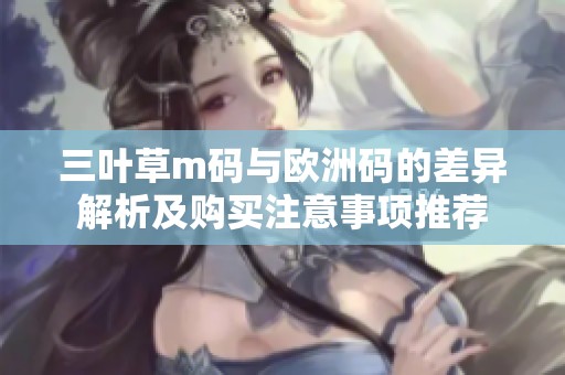 三叶草m码与欧洲码的差异解析及购买注意事项推荐