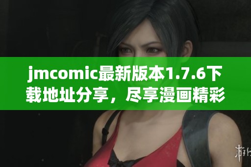 jmcomic最新版本1.7.6下载地址分享，尽享漫画精彩体验！