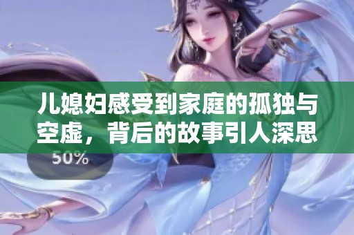 儿媳妇感受到家庭的孤独与空虚，背后的故事引人深思