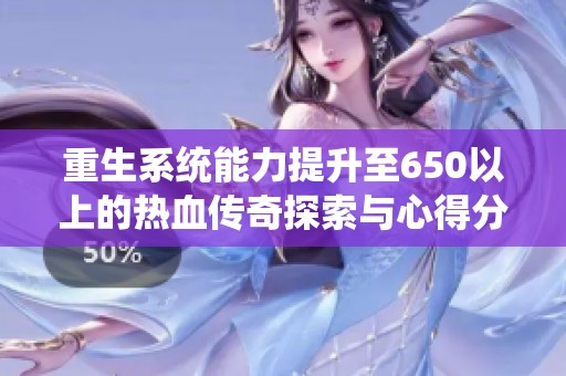 重生系统能力提升至650以上的热血传奇探索与心得分享