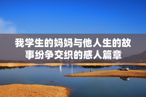我学生的妈妈与他人生的故事纷争交织的感人篇章