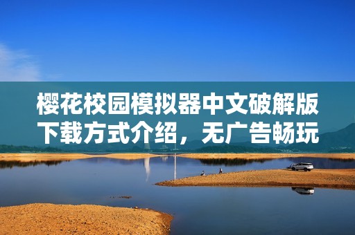 樱花校园模拟器中文破解版下载方式介绍，无广告畅玩乐趣无限