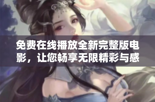 免费在线播放全新完整版电影，让您畅享无限精彩与感动的观影体验