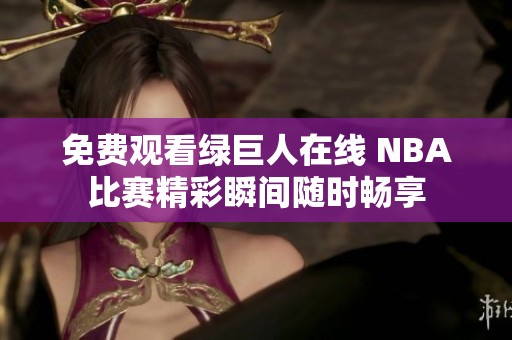免费观看绿巨人在线 NBA比赛精彩瞬间随时畅享