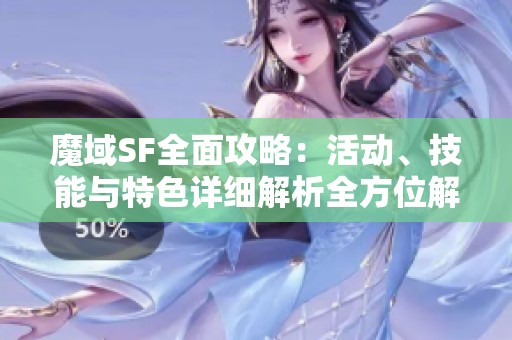 魔域SF全面攻略：活动、技能与特色详细解析全方位解读