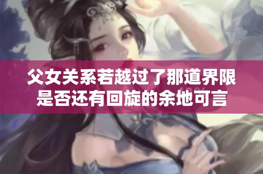 父女关系若越过了那道界限是否还有回旋的余地可言