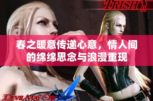 春之暖意传递心意，情人间的绵绵思念与浪漫重现