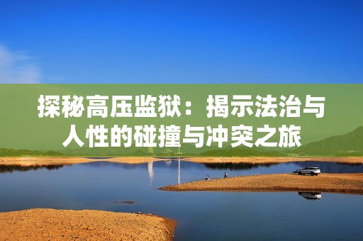 探秘高压监狱：揭示法治与人性的碰撞与冲突之旅