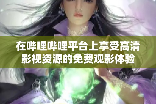 在哔哩哔哩平台上享受高清影视资源的免费观影体验