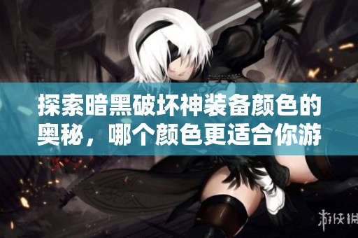 探索暗黑破坏神装备颜色的奥秘，哪个颜色更适合你游戏风格