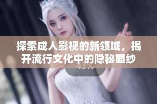 探索成人影视的新领域，揭开流行文化中的隐秘面纱