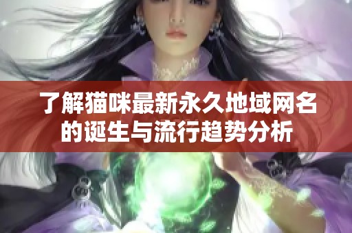 了解猫咪最新永久地域网名的诞生与流行趋势分析