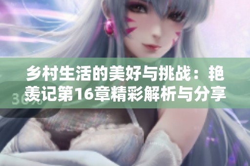 乡村生活的美好与挑战：艳羡记第16章精彩解析与分享