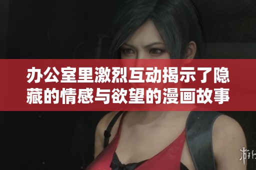 办公室里激烈互动揭示了隐藏的情感与欲望的漫画故事
