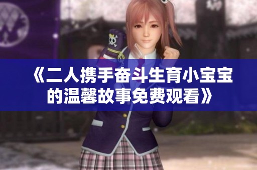 《二人携手奋斗生育小宝宝的温馨故事免费观看》